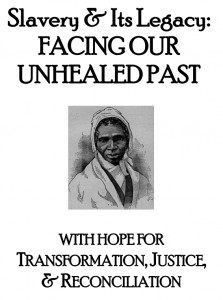Slavery & Its Legacy:
FACING OUR
UNHEALED PAST